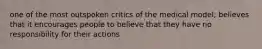 one of the most outspoken critics of the medical model; believes that it encourages people to believe that they have no responsibility for their actions