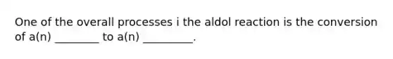 One of the overall processes i the aldol reaction is the conversion of a(n) ________ to a(n) _________.