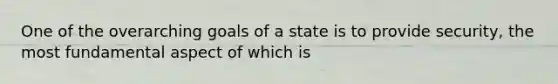 One of the overarching goals of a state is to provide security, the most fundamental aspect of which is