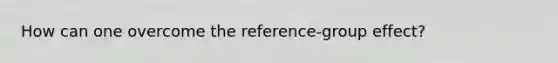 How can one overcome the reference-group effect?