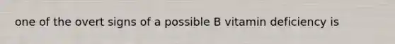 one of the overt signs of a possible B vitamin deficiency is