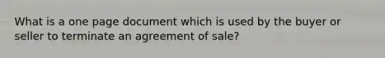 What is a one page document which is used by the buyer or seller to terminate an agreement of sale?