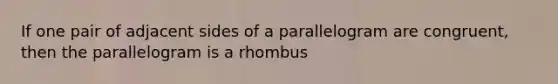 If one pair of adjacent sides of a parallelogram are congruent, then the parallelogram is a rhombus