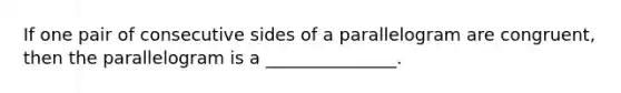 If one pair of consecutive sides of a parallelogram are congruent, then the parallelogram is a _______________.