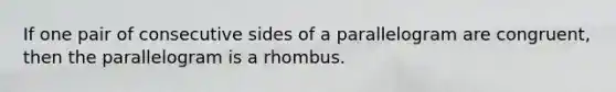 If one pair of consecutive sides of a parallelogram are congruent, then the parallelogram is a rhombus.