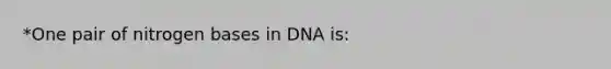 *One pair of nitrogen bases in DNA is: