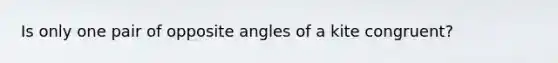 Is only one pair of opposite angles of a kite congruent?