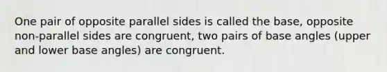 One pair of opposite parallel sides is called the base, opposite non-parallel sides are congruent, two pairs of base angles (upper and lower base angles) are congruent.