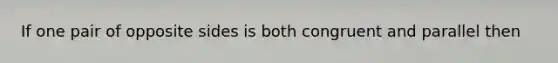 If one pair of opposite sides is both congruent and parallel then