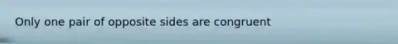 Only one pair of opposite sides are congruent