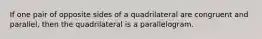 If one pair of opposite sides of a quadrilateral are congruent and parallel, then the quadrilateral is a parallelogram.