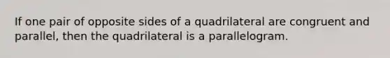 If one pair of opposite sides of a quadrilateral are congruent and parallel, then the quadrilateral is a parallelogram.