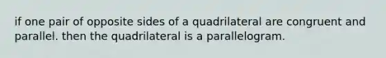 if one pair of opposite sides of a quadrilateral are congruent and parallel. then the quadrilateral is a parallelogram.