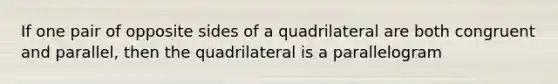 If one pair of opposite sides of a quadrilateral are both congruent and parallel, then the quadrilateral is a parallelogram