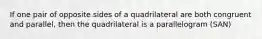 If one pair of opposite sides of a quadrilateral are both congruent and parallel, then the quadrilateral is a parallelogram (SAN)