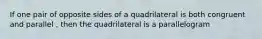 If one pair of opposite sides of a quadrilateral is both congruent and parallel , then the quadrilateral is a parallelogram