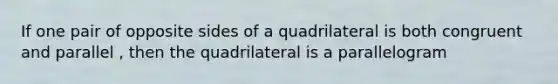 If one pair of opposite sides of a quadrilateral is both congruent and parallel , then the quadrilateral is a parallelogram