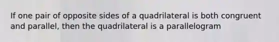 If one pair of opposite sides of a quadrilateral is both congruent and parallel, then the quadrilateral is a parallelogram