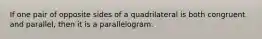 If one pair of opposite sides of a quadrilateral is both congruent and parallel, then it is a parallelogram.