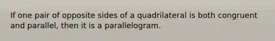 If one pair of opposite sides of a quadrilateral is both congruent and parallel, then it is a parallelogram.