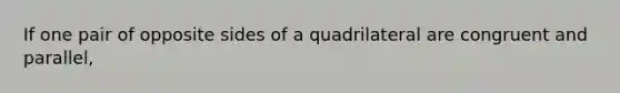 If one pair of opposite sides of a quadrilateral are congruent and parallel,