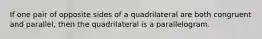 If one pair of opposite sides of a quadrilateral are both congruent and parallel, then the quadrilateral is a parallelogram.