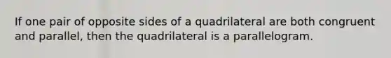 If one pair of opposite sides of a quadrilateral are both congruent and parallel, then the quadrilateral is a parallelogram.