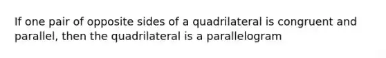 If one pair of opposite sides of a quadrilateral is congruent and parallel, then the quadrilateral is a parallelogram