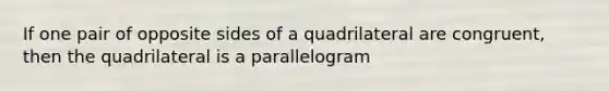 If one pair of opposite sides of a quadrilateral are congruent, then the quadrilateral is a parallelogram