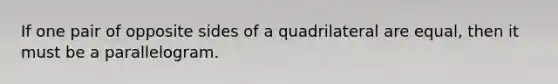 If one pair of opposite sides of a quadrilateral are equal, then it must be a parallelogram.