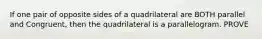 If one pair of opposite sides of a quadrilateral are BOTH parallel and Congruent, then the quadrilateral is a parallelogram. PROVE