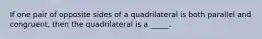 If one pair of opposite sides of a quadrilateral is both parallel and congruent, then the quadrilateral is a _____.