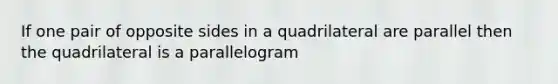 If one pair of opposite sides in a quadrilateral are parallel then the quadrilateral is a parallelogram