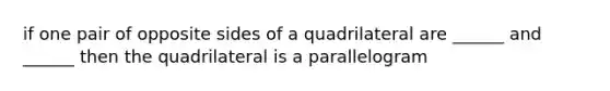 if one pair of opposite sides of a quadrilateral are ______ and ______ then the quadrilateral is a parallelogram