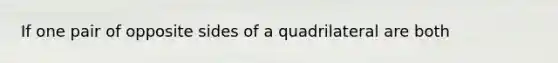 If one pair of opposite sides of a quadrilateral are both