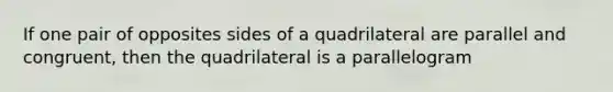 If one pair of opposites sides of a quadrilateral are parallel and congruent, then the quadrilateral is a parallelogram