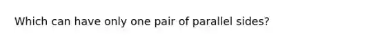 Which can have only one pair of parallel sides?