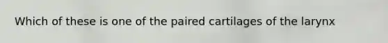 Which of these is one of the paired cartilages of the larynx