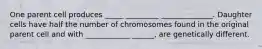 One parent cell produces _____ _________ ______________. Daughter cells have half the number of chromosomes found in the original parent cell and with ____________ ______, are genetically different.