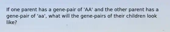 If one parent has a gene-pair of 'AA' and the other parent has a gene-pair of 'aa', what will the gene-pairs of their children look like?