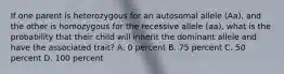 If one parent is heterozygous for an autosomal allele (Aa), and the other is homozygous for the recessive allele (aa), what is the probability that their child will inherit the dominant allele and have the associated trait? A. 0 percent B. 75 percent C. 50 percent D. 100 percent