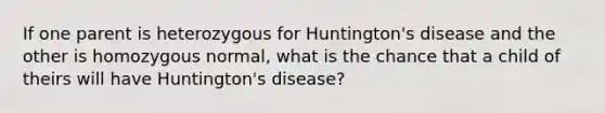 If one parent is heterozygous for Huntington's disease and the other is homozygous normal, what is the chance that a child of theirs will have Huntington's disease?