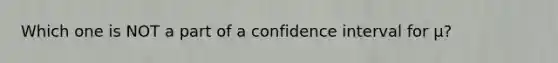 Which one is NOT a part of a confidence interval for μ?