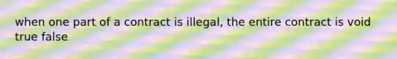 when one part of a contract is illegal, the entire contract is void true false