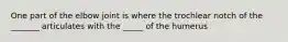 One part of the elbow joint is where the trochlear notch of the _______ articulates with the _____ of the humerus