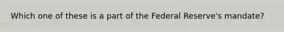 Which one of these is a part of the Federal Reserve's mandate?