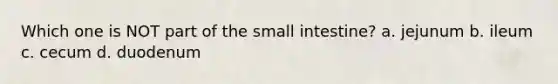 Which one is NOT part of <a href='https://www.questionai.com/knowledge/kt623fh5xn-the-small-intestine' class='anchor-knowledge'>the small intestine</a>? a. jejunum b. ileum c. cecum d. duodenum