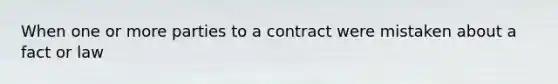 When one or more parties to a contract were mistaken about a fact or law