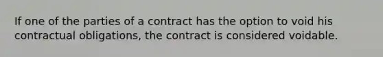 If one of the parties of a contract has the option to void his contractual obligations, the contract is considered voidable.