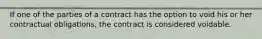 If one of the parties of a contract has the option to void his or her contractual obligations, the contract is considered voidable.